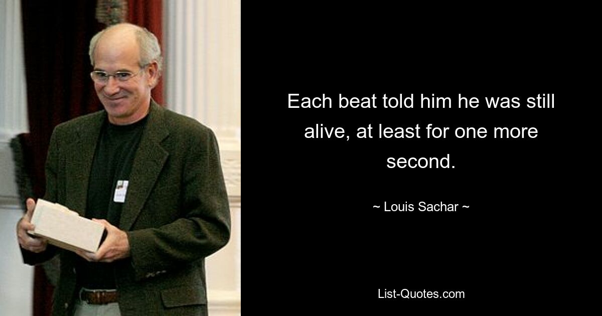 Each beat told him he was still alive, at least for one more second. — © Louis Sachar