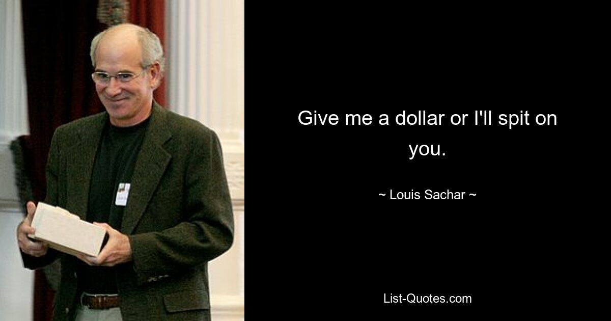 Give me a dollar or I'll spit on you. — © Louis Sachar