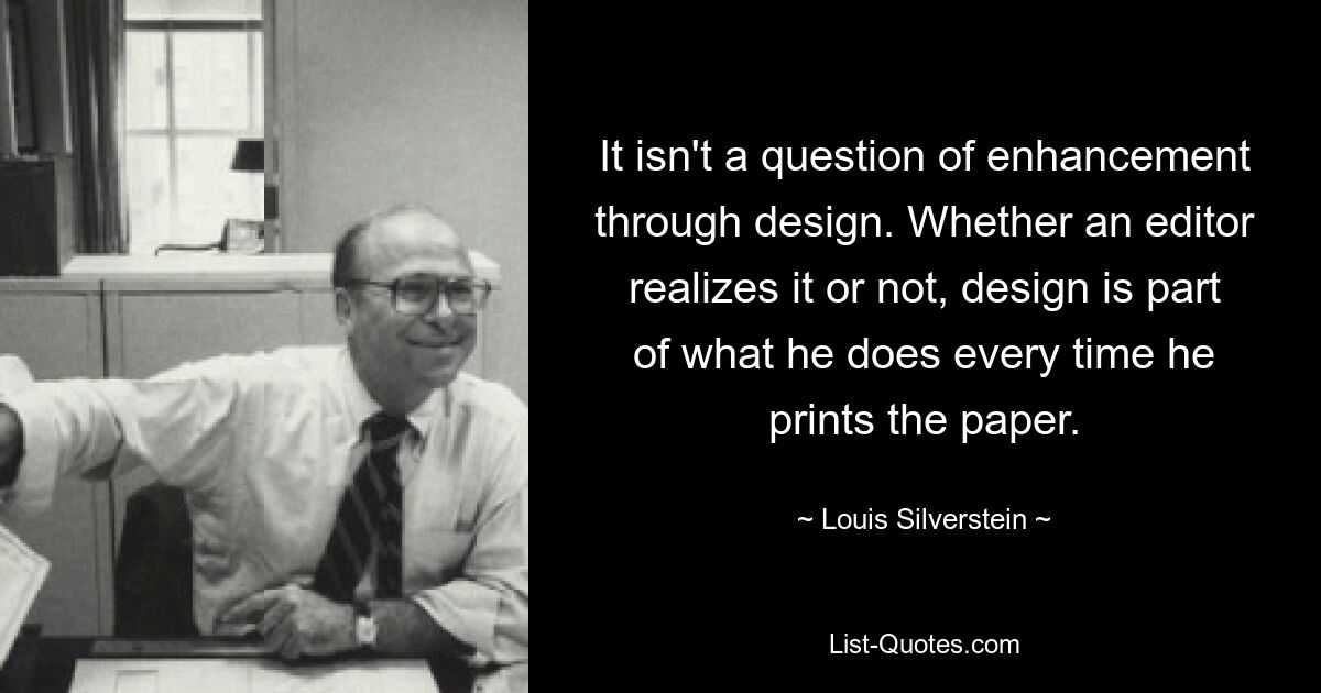 Это не вопрос усовершенствования за счет дизайна. Осознает это редактор или нет, дизайн — это часть того, что он делает каждый раз, когда печатает газету. — © Луи Сильверстайн 