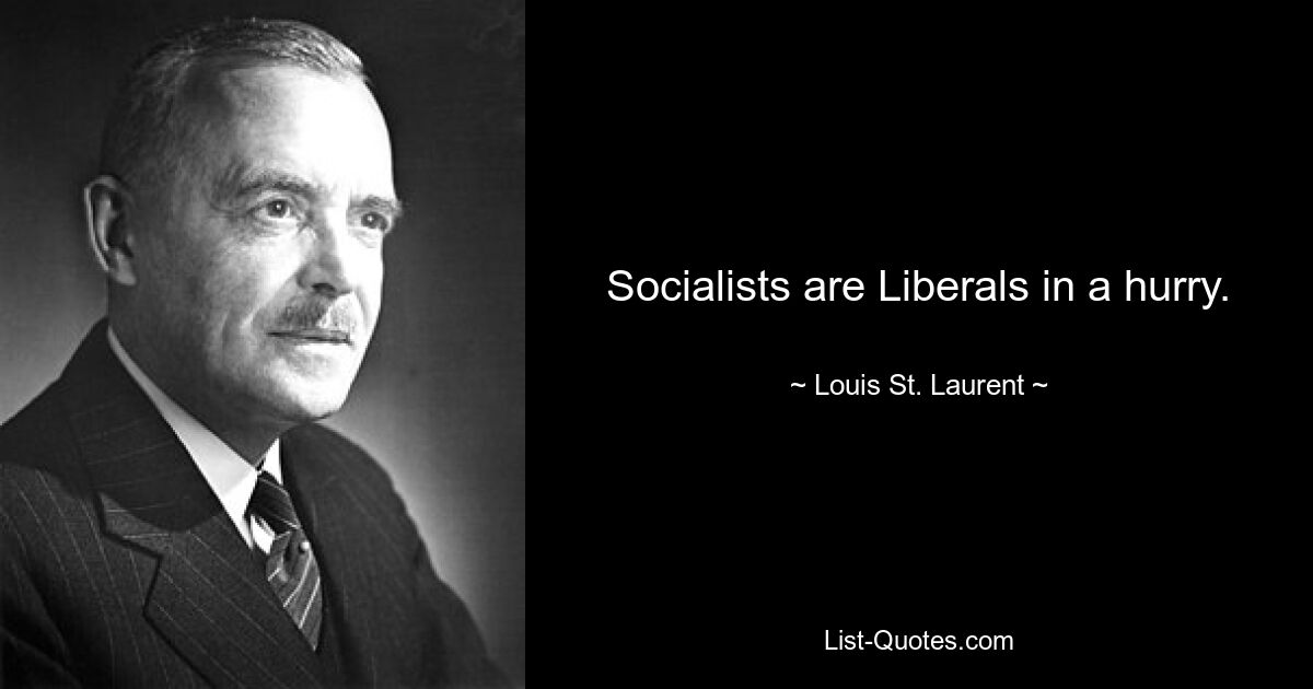 Socialists are Liberals in a hurry. — © Louis St. Laurent