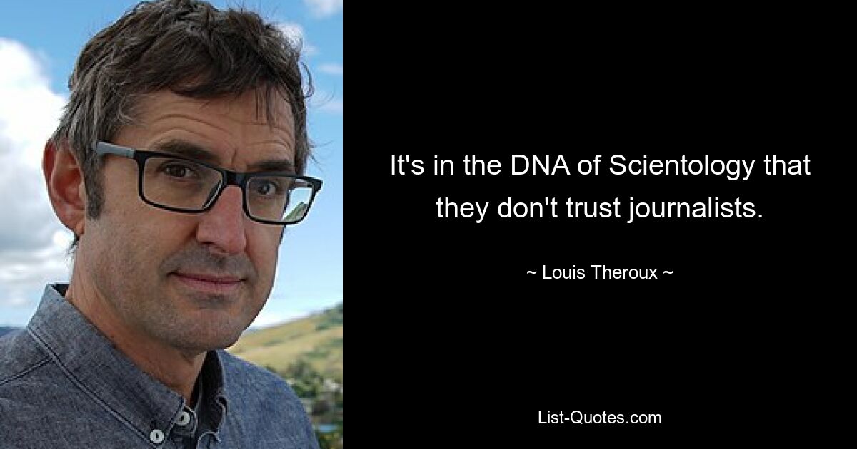 It's in the DNA of Scientology that they don't trust journalists. — © Louis Theroux