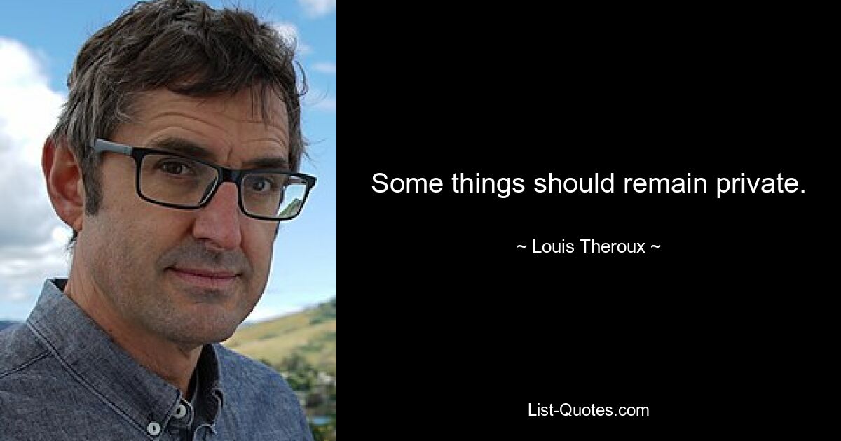 Some things should remain private. — © Louis Theroux