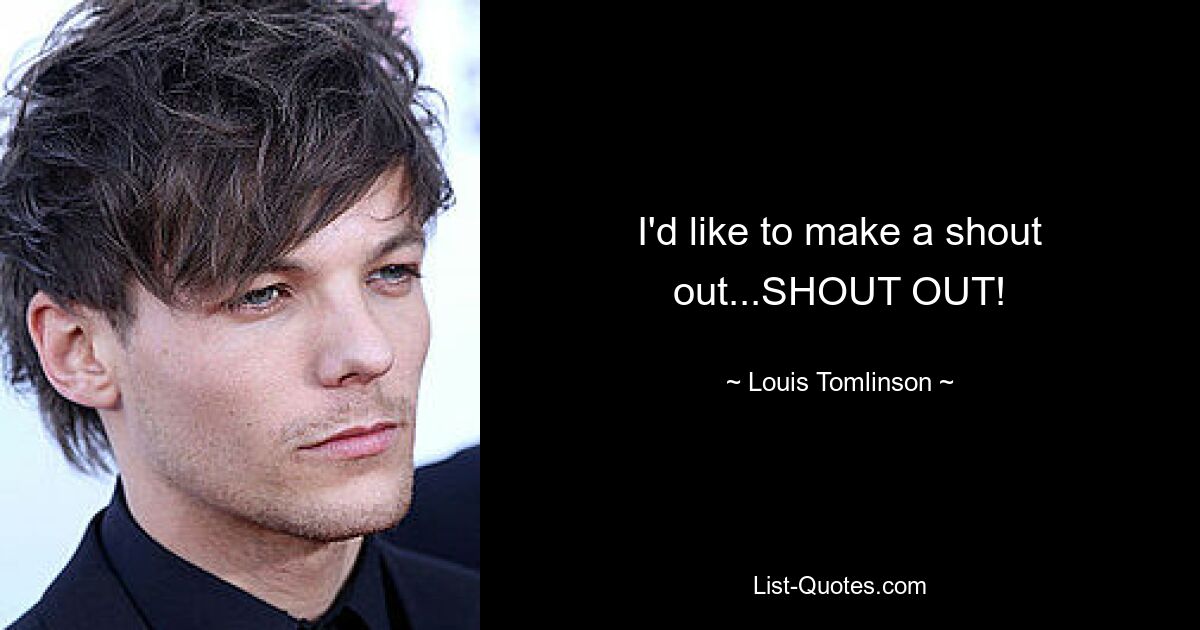 I'd like to make a shout out...SHOUT OUT! — © Louis Tomlinson