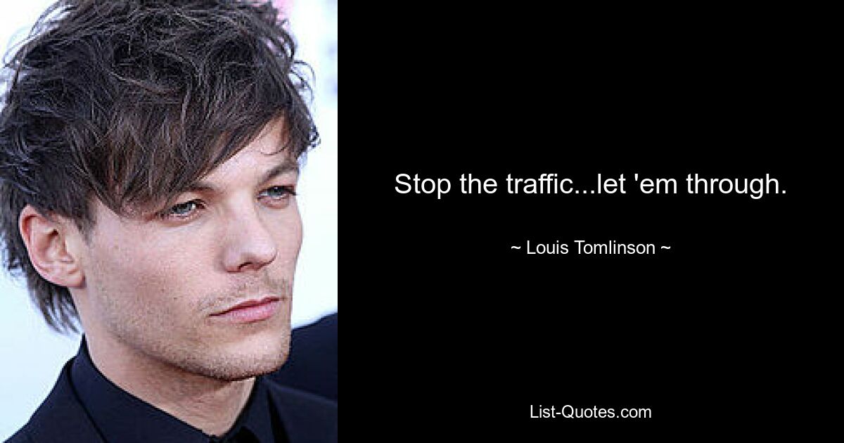 Stop the traffic...let 'em through. — © Louis Tomlinson