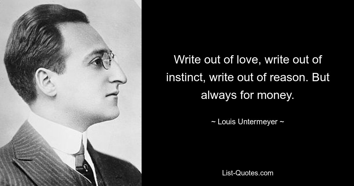 Write out of love, write out of instinct, write out of reason. But always for money. — © Louis Untermeyer