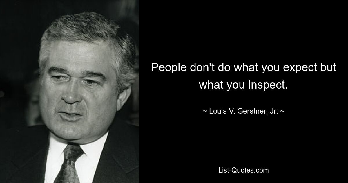 People don't do what you expect but what you inspect. — © Louis V. Gerstner, Jr.