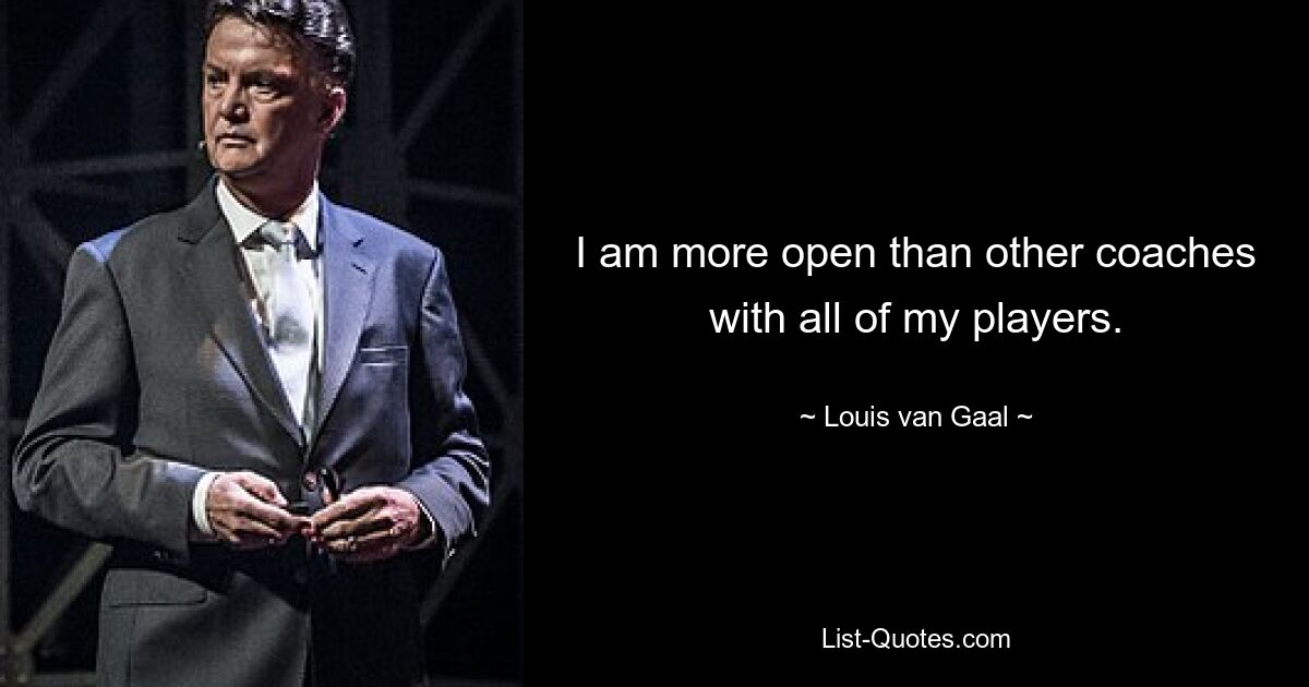 I am more open than other coaches with all of my players. — © Louis van Gaal