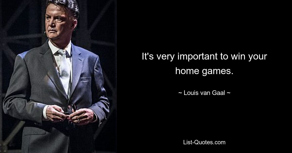 It's very important to win your home games. — © Louis van Gaal