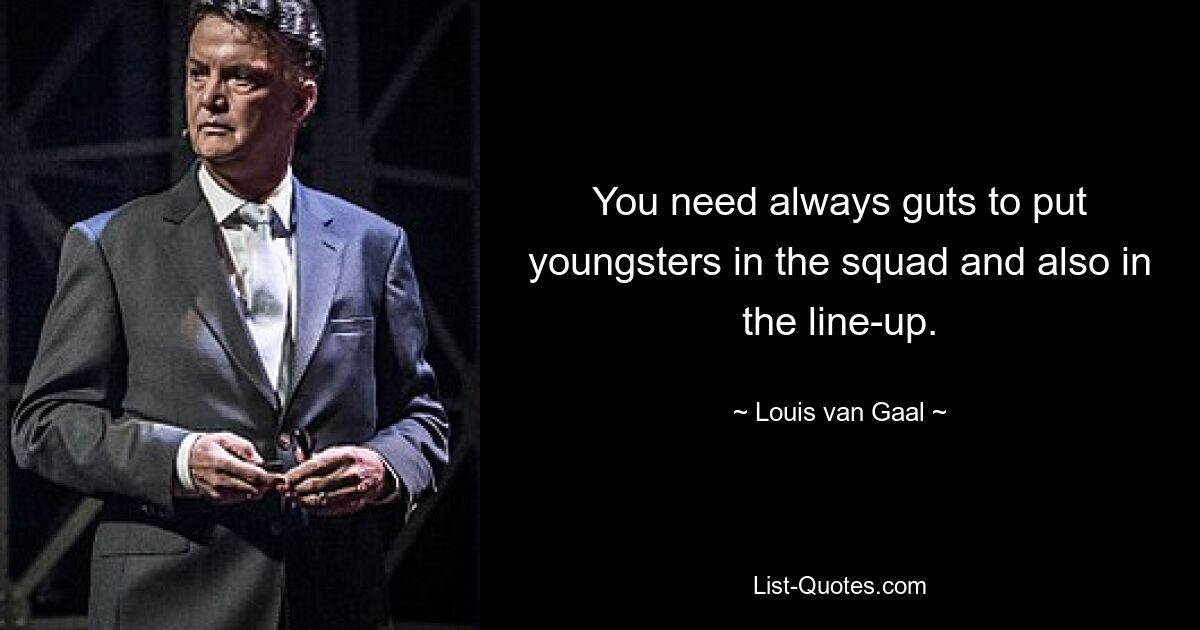 You need always guts to put youngsters in the squad and also in the line-up. — © Louis van Gaal