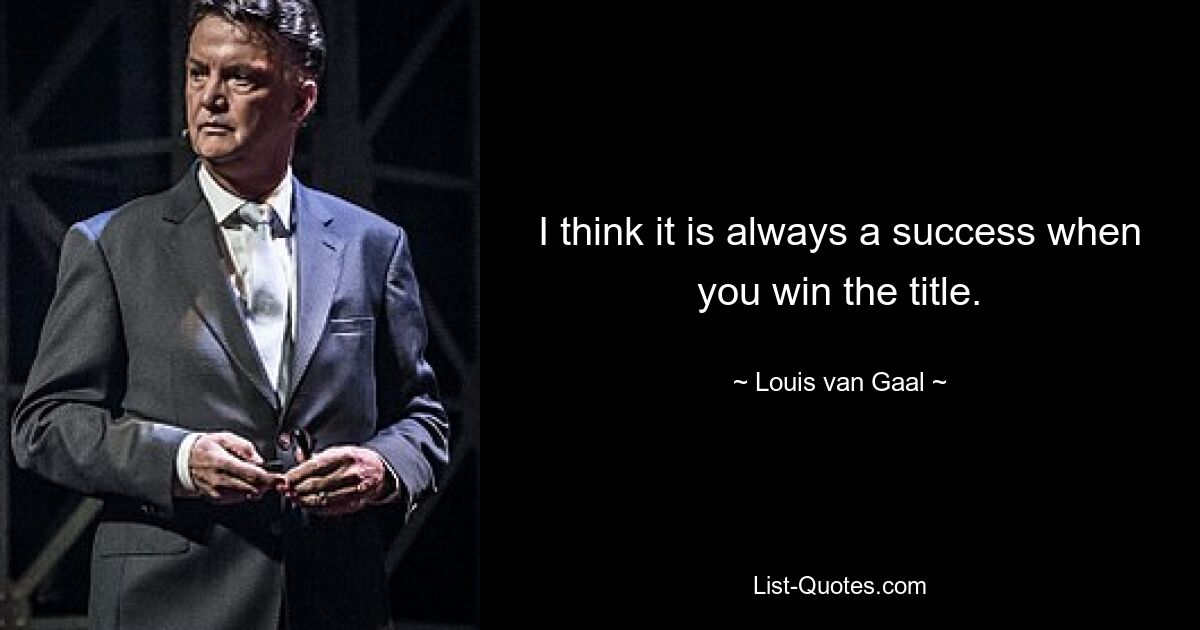 I think it is always a success when you win the title. — © Louis van Gaal