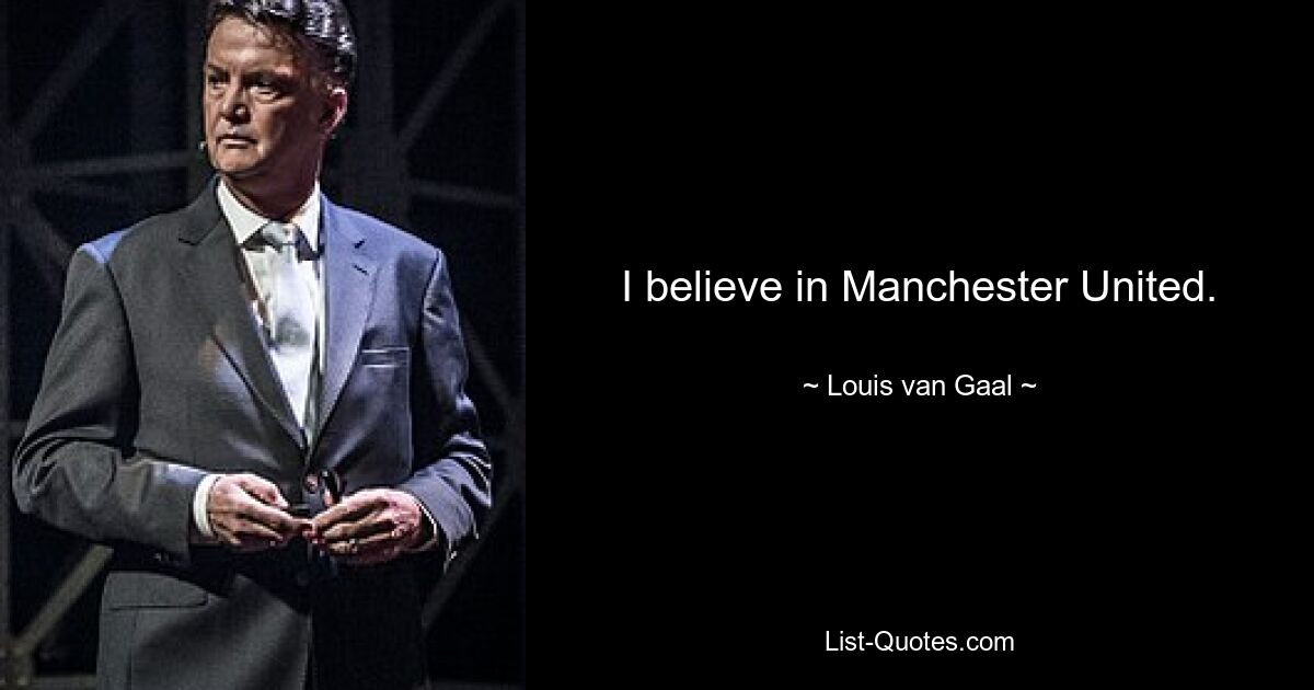 I believe in Manchester United. — © Louis van Gaal