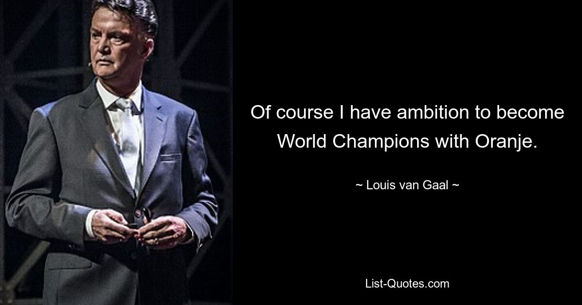 Of course I have ambition to become World Champions with Oranje. — © Louis van Gaal