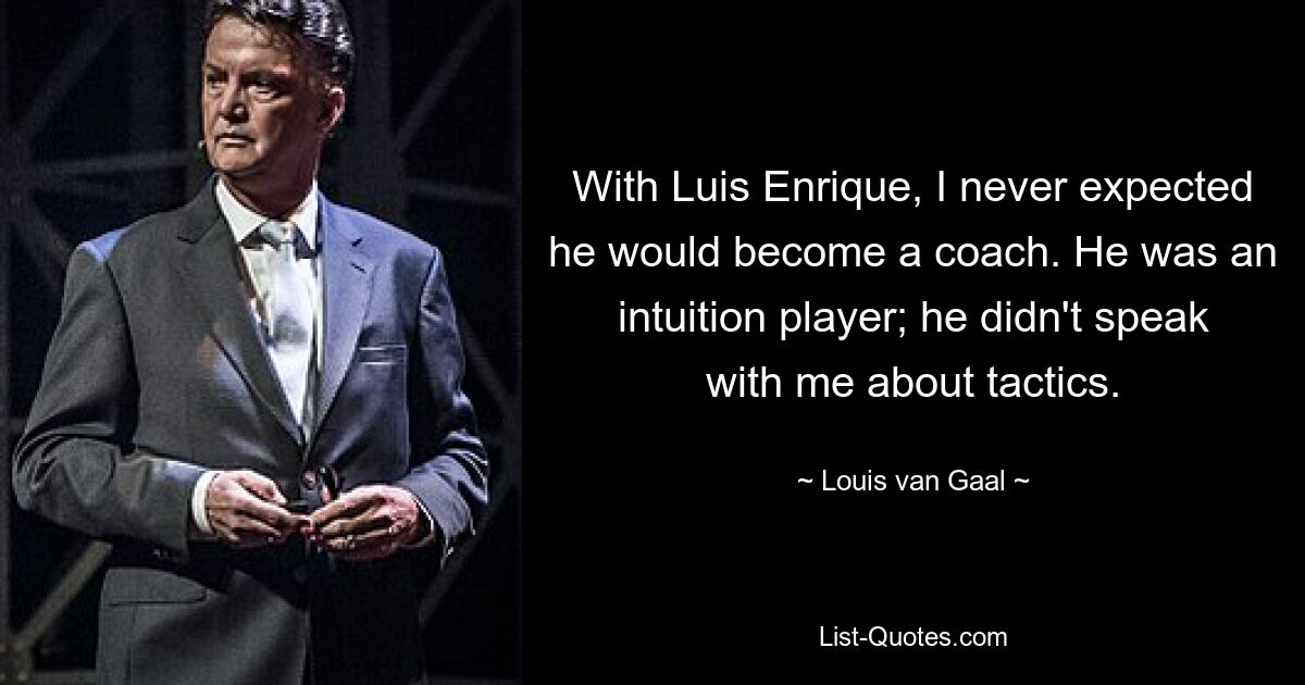 With Luis Enrique, I never expected he would become a coach. He was an intuition player; he didn't speak with me about tactics. — © Louis van Gaal