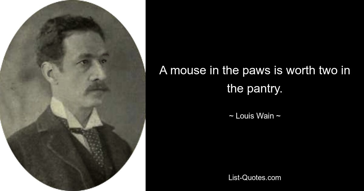 A mouse in the paws is worth two in the pantry. — © Louis Wain