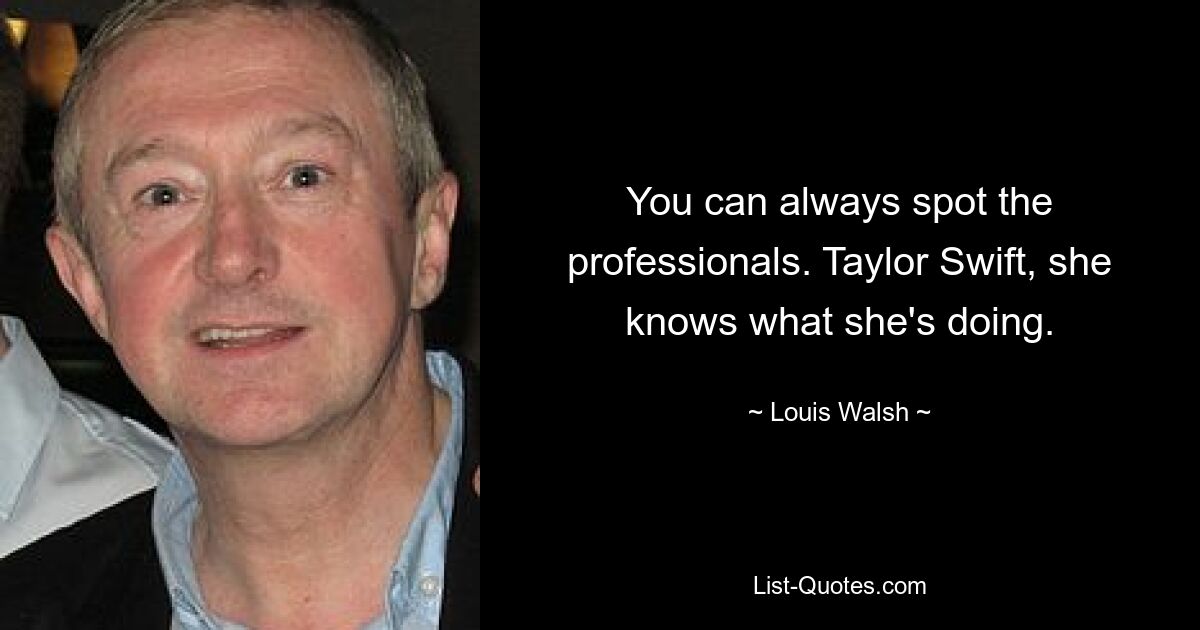 You can always spot the professionals. Taylor Swift, she knows what she's doing. — © Louis Walsh