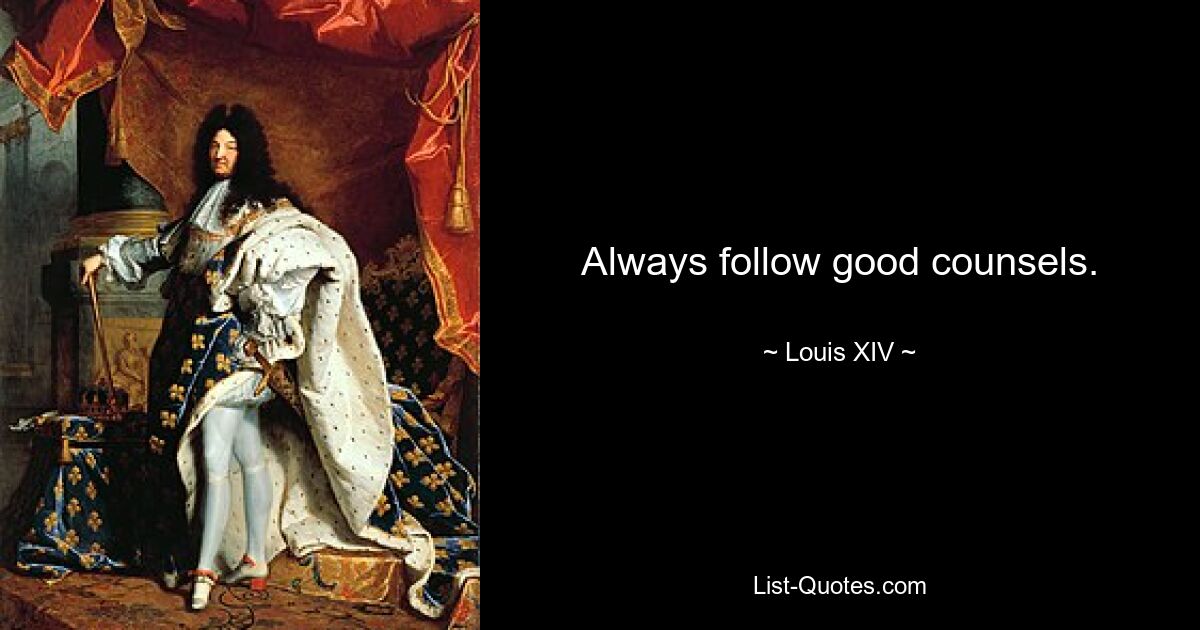 Always follow good counsels. — © Louis XIV