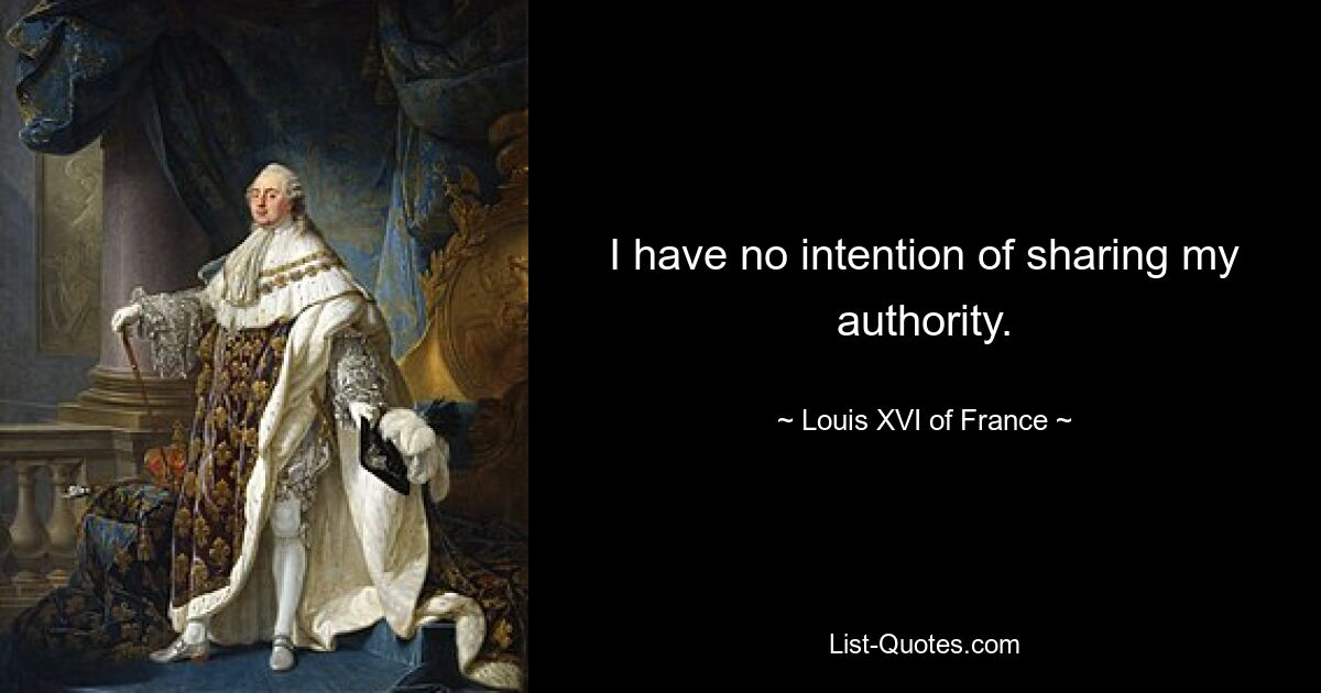 I have no intention of sharing my authority. — © Louis XVI of France