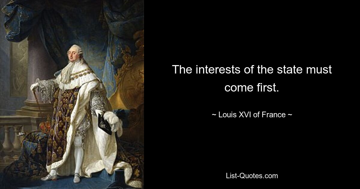 The interests of the state must come first. — © Louis XVI of France