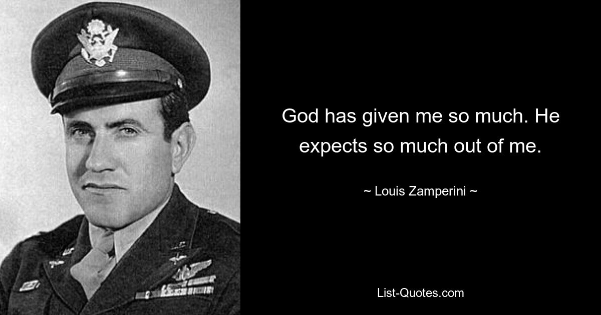 God has given me so much. He expects so much out of me. — © Louis Zamperini