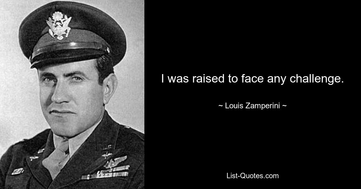 I was raised to face any challenge. — © Louis Zamperini