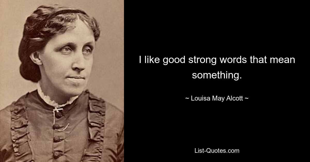 I like good strong words that mean something. — © Louisa May Alcott