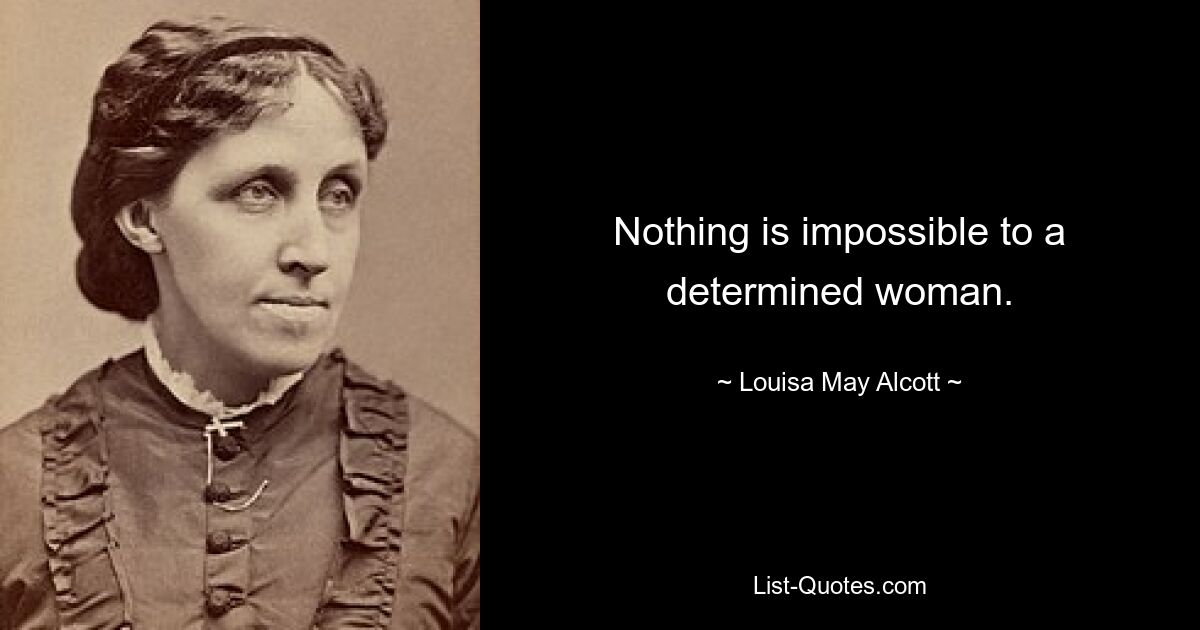 Nothing is impossible to a determined woman. — © Louisa May Alcott