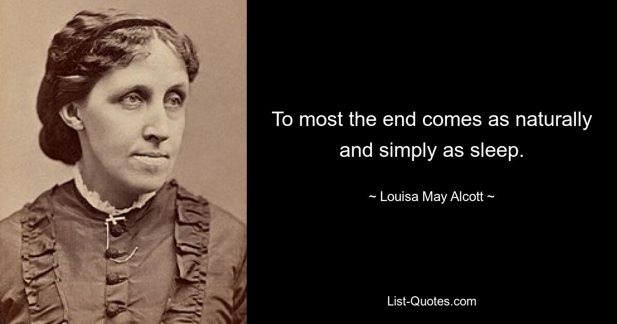 To most the end comes as naturally and simply as sleep. — © Louisa May Alcott