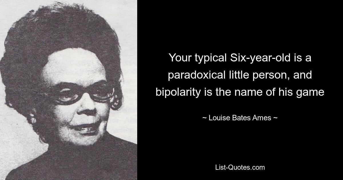 Your typical Six-year-old is a paradoxical little person, and bipolarity is the name of his game — © Louise Bates Ames