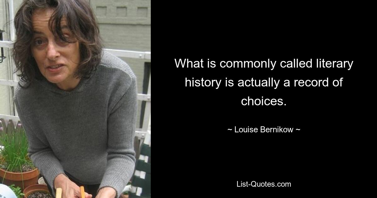 What is commonly called literary history is actually a record of choices. — © Louise Bernikow