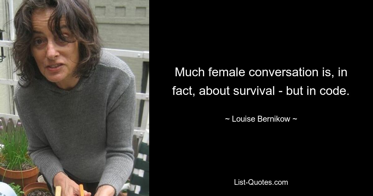 Much female conversation is, in fact, about survival - but in code. — © Louise Bernikow