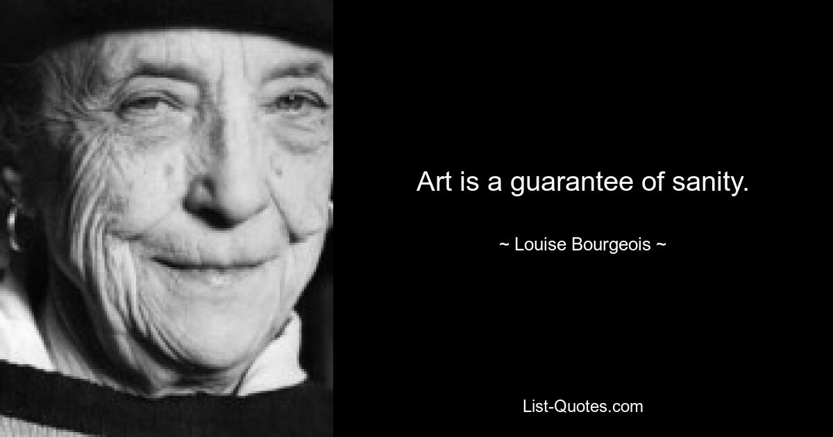 Art is a guarantee of sanity. — © Louise Bourgeois