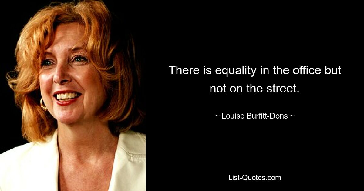 There is equality in the office but not on the street. — © Louise Burfitt-Dons