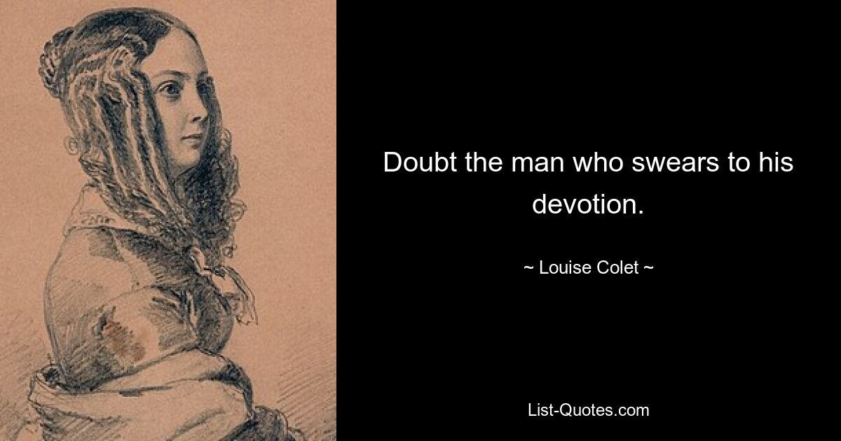 Doubt the man who swears to his devotion. — © Louise Colet