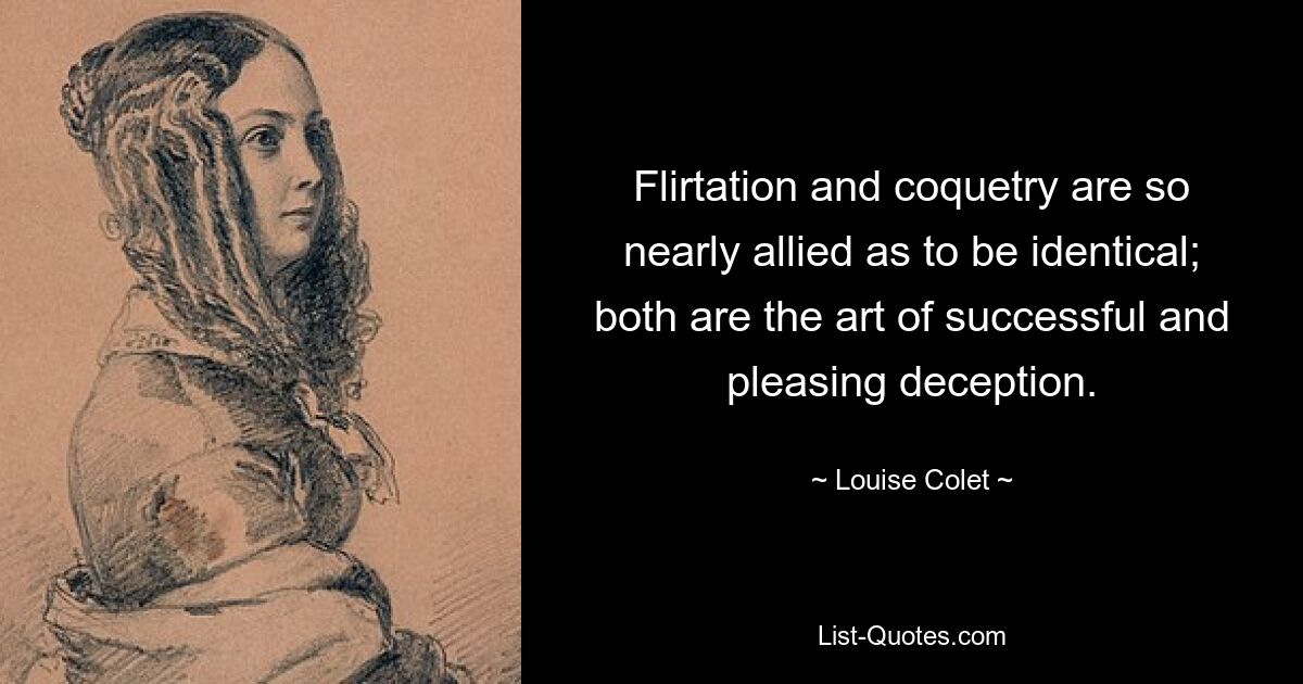 Flirtation and coquetry are so nearly allied as to be identical; both are the art of successful and pleasing deception. — © Louise Colet