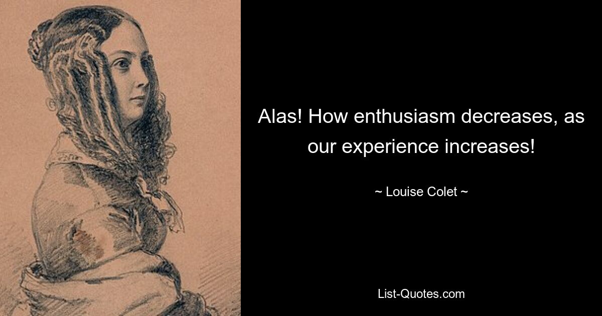 Alas! How enthusiasm decreases, as our experience increases! — © Louise Colet