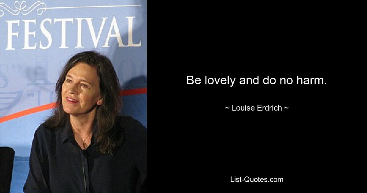 Be lovely and do no harm. — © Louise Erdrich