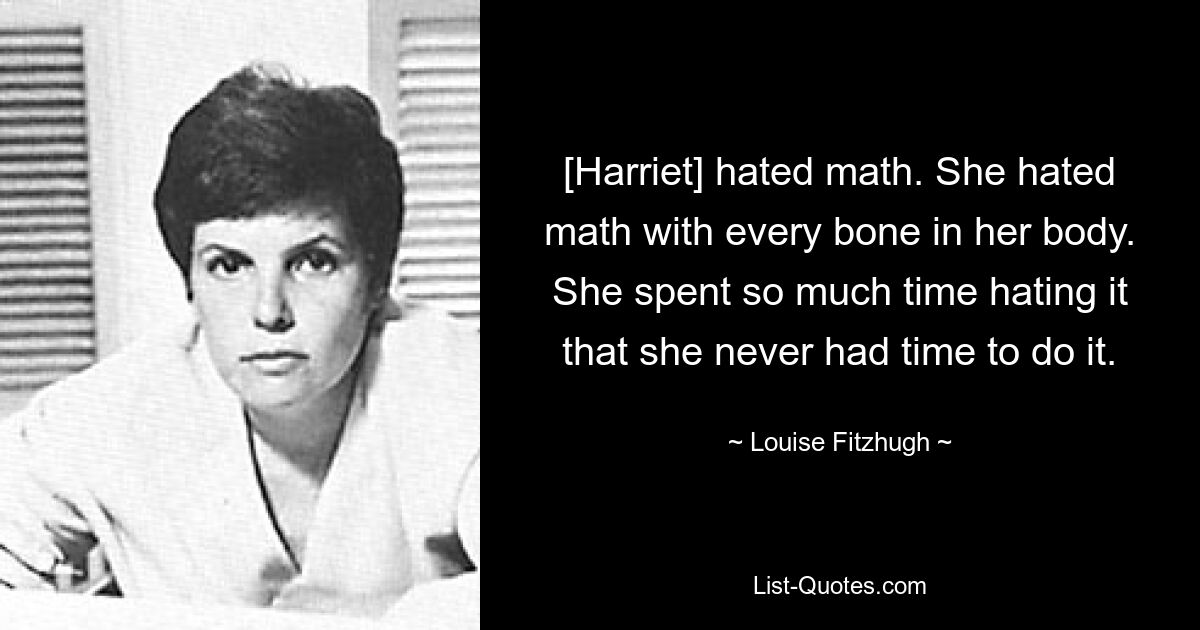 [Harriet] hated math. She hated math with every bone in her body. She spent so much time hating it that she never had time to do it. — © Louise Fitzhugh