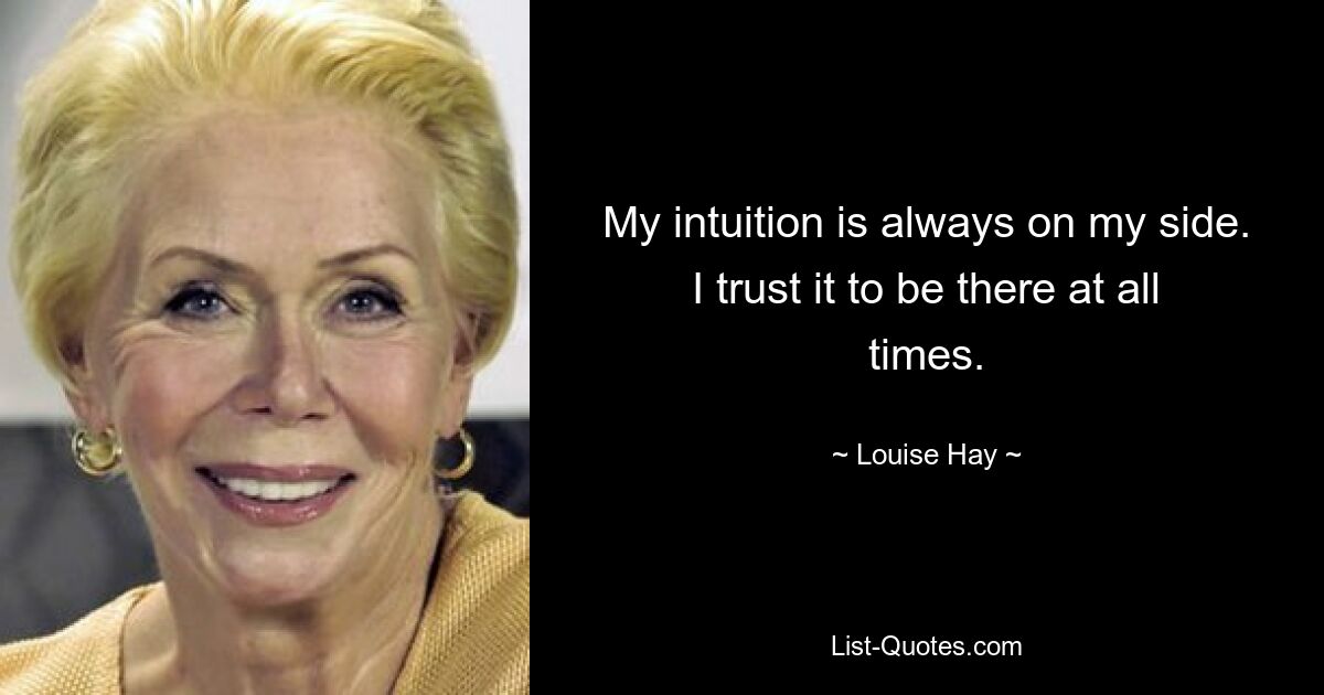 My intuition is always on my side. I trust it to be there at all times. — © Louise Hay