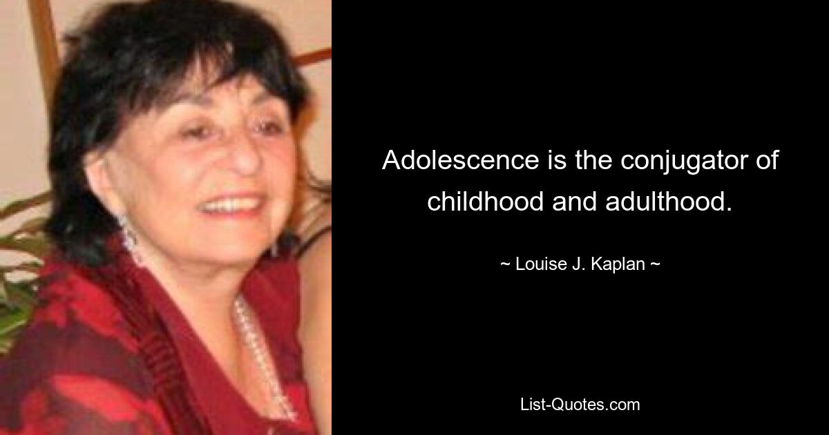 Adolescence is the conjugator of childhood and adulthood. — © Louise J. Kaplan