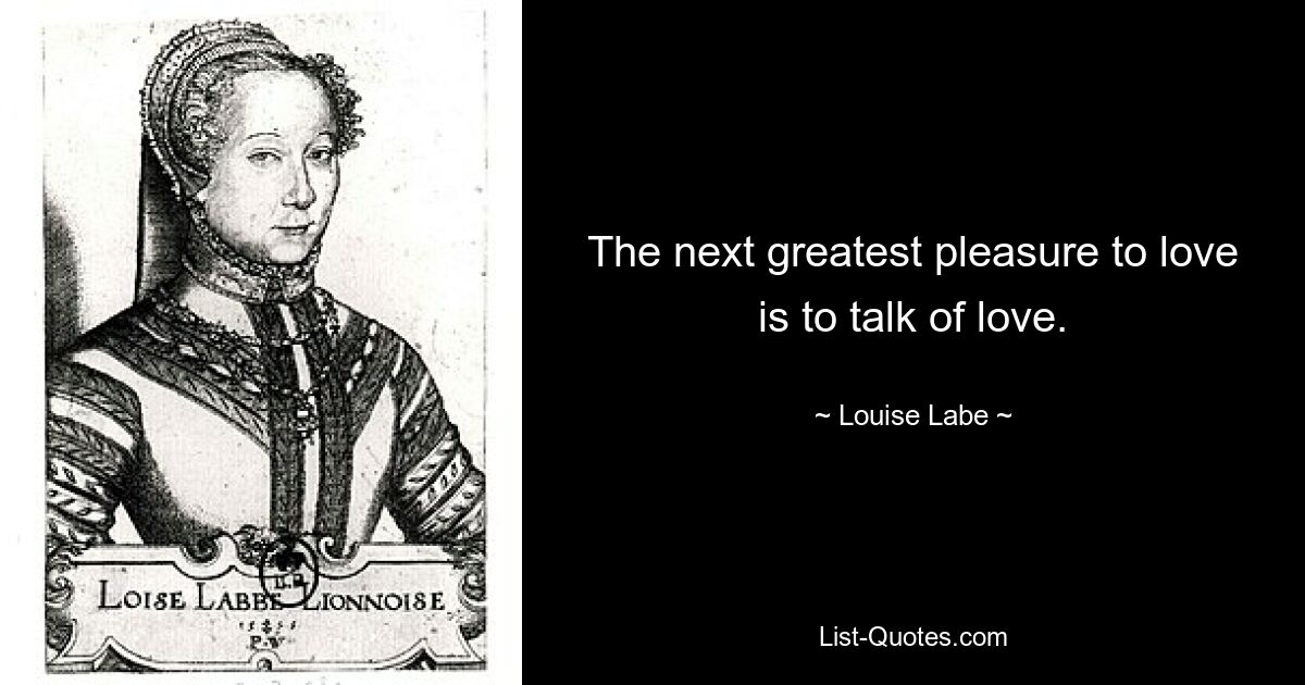 Следующее величайшее удовольствие от любви — это говорить о любви. — © Луиза Лабе 