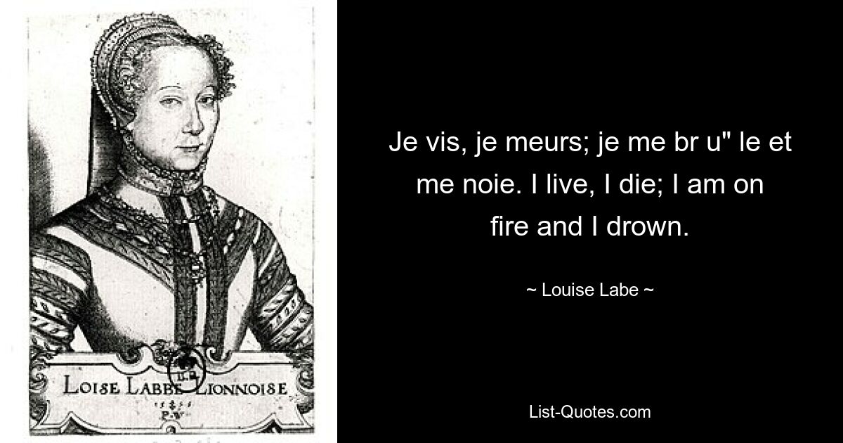 Je vis, je meurs; je me br u" le et me noie. I live, I die; I am on fire and I drown. — © Louise Labe