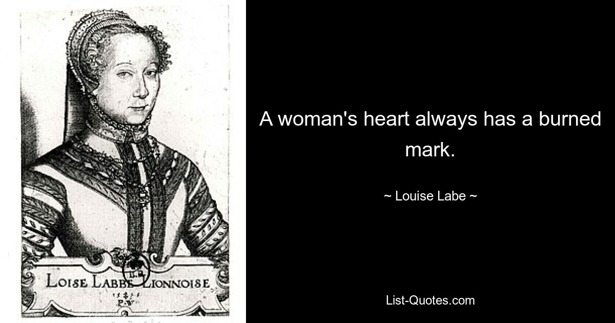 A woman's heart always has a burned mark. — © Louise Labe