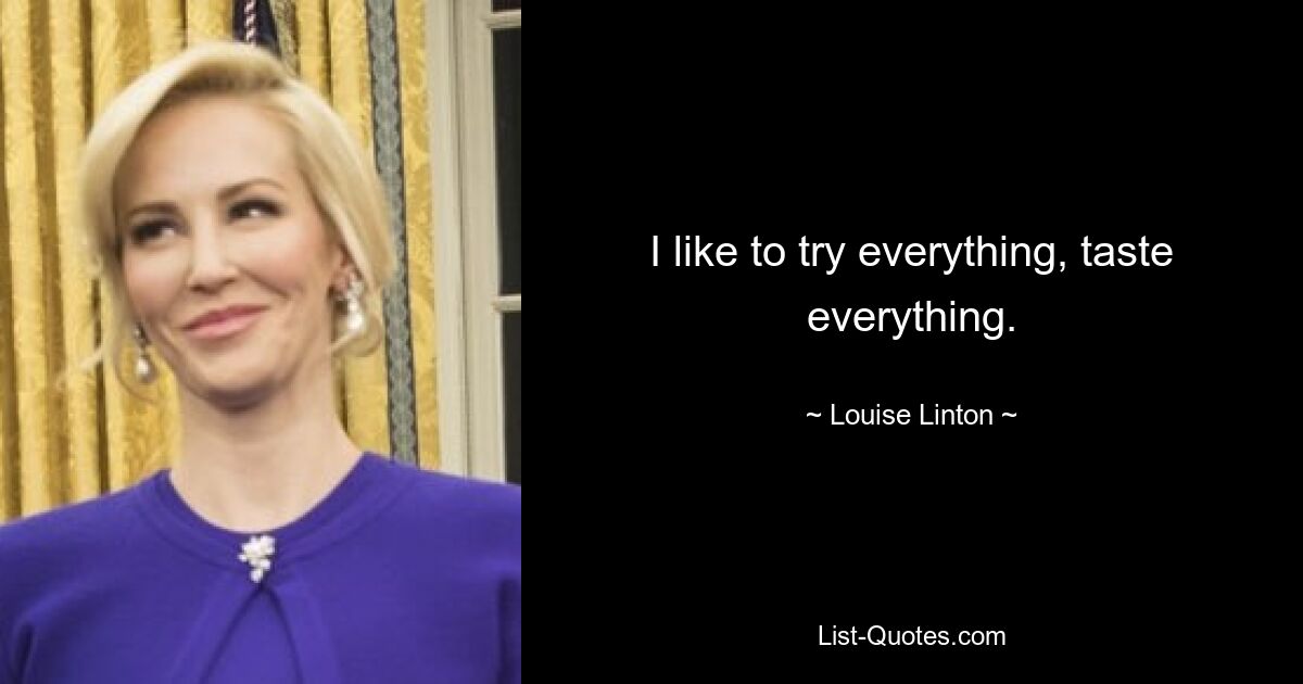 I like to try everything, taste everything. — © Louise Linton