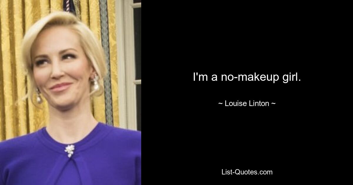 I'm a no-makeup girl. — © Louise Linton