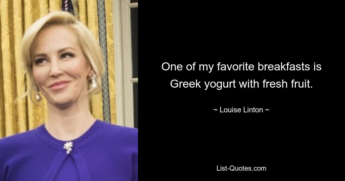 One of my favorite breakfasts is Greek yogurt with fresh fruit. — © Louise Linton