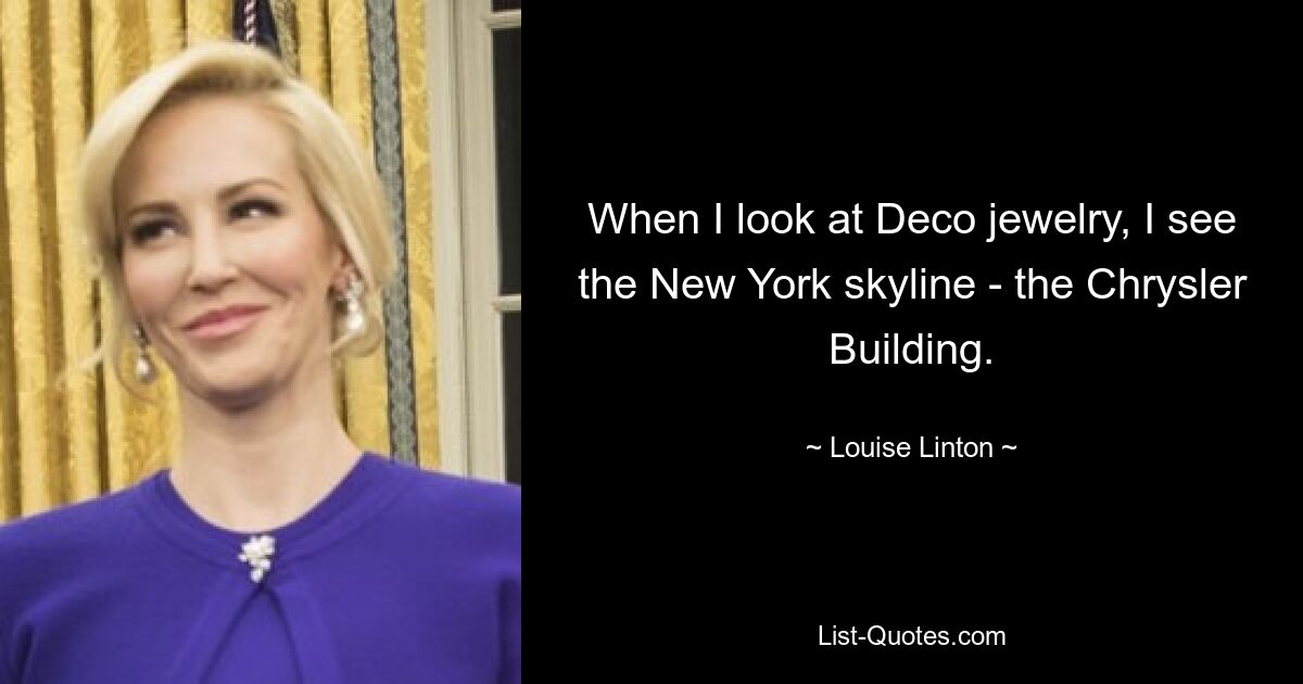 When I look at Deco jewelry, I see the New York skyline - the Chrysler Building. — © Louise Linton