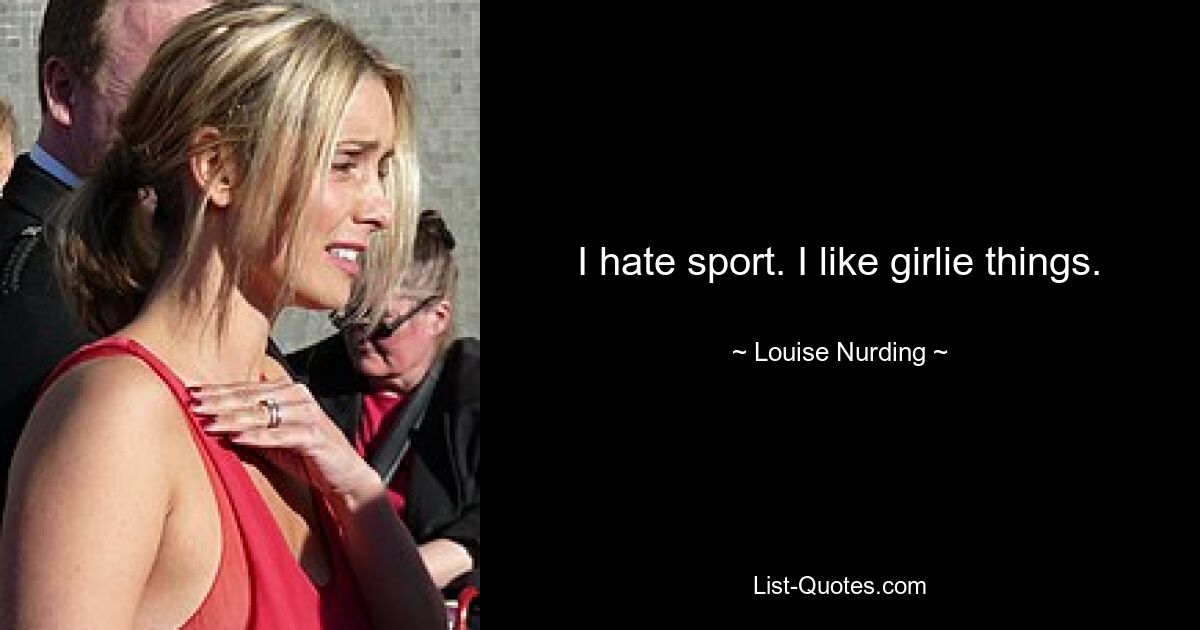 I hate sport. I like girlie things. — © Louise Nurding