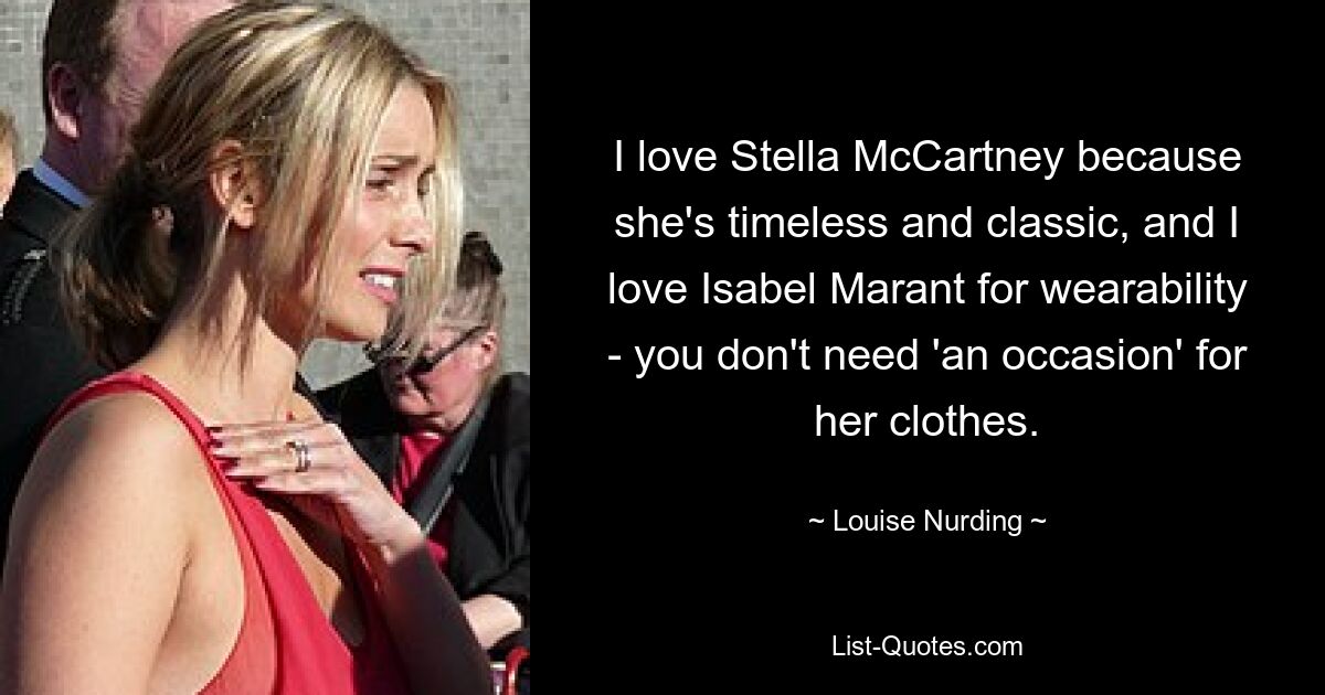 I love Stella McCartney because she's timeless and classic, and I love Isabel Marant for wearability - you don't need 'an occasion' for her clothes. — © Louise Nurding