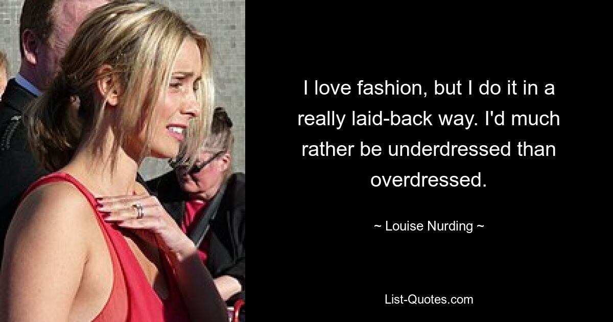 I love fashion, but I do it in a really laid-back way. I'd much rather be underdressed than overdressed. — © Louise Nurding