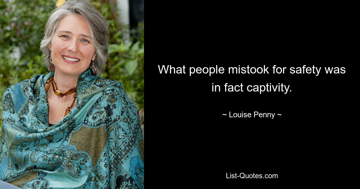 What people mistook for safety was in fact captivity. — © Louise Penny